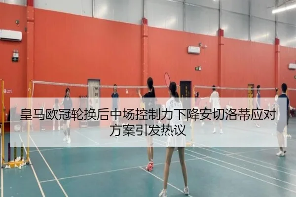 皇马欧冠轮换后中场控制力下降安切洛蒂应对方案引发热议（OETY）