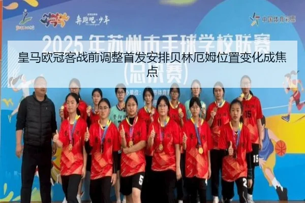 皇马欧冠客战前调整首发安排贝林厄姆位置变化成焦点（OETY）